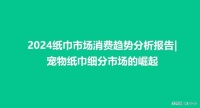 2024纸巾市场消费趋势分析报告|宠物纸巾细分市场的崛起