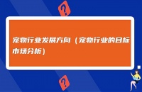 宠物经济崛起：如何抓住宠物行业的创业机会？