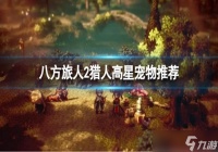 八方旅人2猎人宠物哪些好用 猎人宠物推荐一览