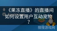 《果冻直播》的直播间如何设置用户互动宠物？