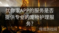优你家APP的服务是否提供专业的宠物护理服务？