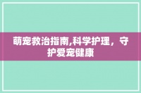 萌宠救治指南,科学护理，守护爱宠健康