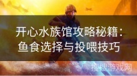 开心水族馆攻略秘籍:鱼食选择与投喂技巧