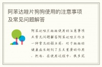 阿苯达唑片狗狗使用的注意事项及常见问题解答