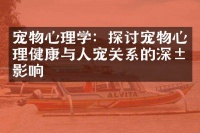 宠物心理学：探讨宠物心理健康与人宠关系的深层影响