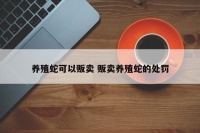 养殖蛇可以贩卖 贩卖养殖蛇的处罚