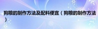 狗粮的制作方法及配料便宜（狗粮的制作方法）
