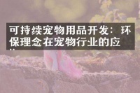 可持续宠物用品开发：环保理念在宠物行业的应用