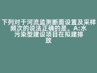下列对于河流监测断面设置及采样频次的说法正确的是（ ）。 A:水污染型建设项目在拟建排放口上游应布置对照断面（宜在200m以内），根据受纳水域水环境质量控制管理要求设定控制断面 B:每个水期可监测一次，每次同步连续调查取样3