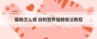 猫粮怎么做 自制营养猫粮做法教程