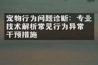 宠物行为问题诊断：专业技术解析常见行为异常及干预措施