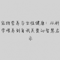 宠物营养与女性健康：从科学喂养到自我关爱的智慧启示