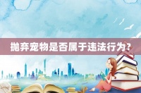 抛弃宠物是否属于违法行为？