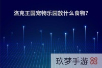 洛克王国宠物乐园放什么食物?(洛克王国宠物乐园的宠物怎么抓)