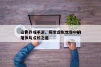宠物养成，虚拟世界的陪伴与成长之旅
