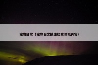 宠物日常（宠物日常健康检查包括内容）