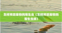 怎样预防宠物狗寄生虫（怎样预防宠物狗寄生虫病）