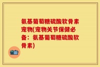 氨基葡萄糖硫酸软骨素宠物(宠物关节保健必备：氨基葡萄糖硫酸软骨素)