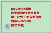 movefree氨糖软骨素狗吃(宠物犬专用：让犬儿关节更自由的movefree氨糖软骨素)