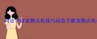 问道端游点化宠物，问道手游精怪点化和普通宠物点化