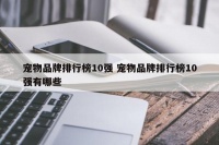 宠物品牌排行榜10强 宠物品牌排行榜10强有哪些