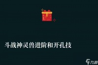 斗战神灵兽进阶和开孔技巧解析 继承规则及培养指南