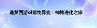 造梦西游ol宠物异变：神秘进化之旅