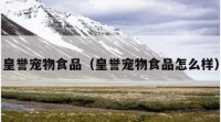 皇誉宠物食品（皇誉宠物食品怎么样）