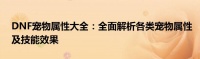 DNF宠物属性大全：全面解析各类宠物属性及技能效果