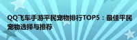 QQ飞车手游平民宠物排行TOP5：最佳平民宠物选择与推荐