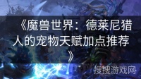 《魔兽世界：德莱尼猎人的宠物天赋加点推荐》