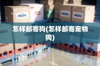 怎样邮寄狗(怎样邮寄宠物狗)
