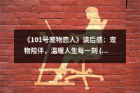 《101号宠物恋人》读后感：宠物陪伴，温暖人生每一刻 (700字)