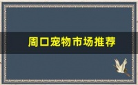 周口宠物市场推荐,周口宠物吧