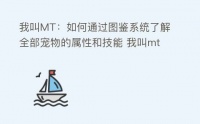 我叫MT：如何通过图鉴系统了解全部宠物的属性和技能 我叫mt 新手攻略