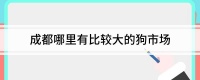 成都哪里有比较大的狗市场