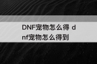 DNF宠物怎么得 dnf宠物怎么得到