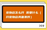 宠物店怎么开 需要什么（开宠物店具备条件）