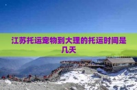 江苏托运宠物到大理的托运时间是几天