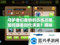 守护者们宠物的历练攻略如何随着时代演变