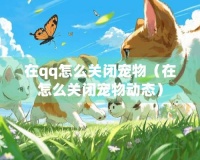 在qq怎么关闭宠物（在怎么关闭宠物动态）