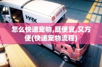 怎么快递宠物,既便宜,又方便(快递宠物流程)