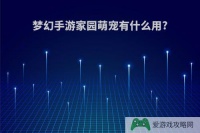 梦幻手游家园萌宠有什么用?(梦幻手游家园宠物干什么用的)