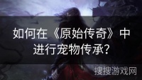 如何在《原始传奇》中进行宠物传承？