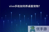 vivo手机如何养桌面宠物?(vivo手机桌面养宠物怎么弄)