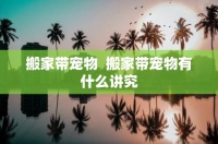 搬家带宠物 搬家带宠物有什么讲究