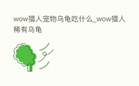 wow猎人宠物乌龟吃什么