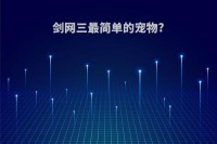 剑网三最简单的宠物?(剑网三最简单的宠物是什么)