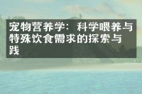 宠物营养学：科学喂养与特殊饮食需求的探索与实践