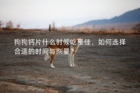 狗狗钙片什么时候吃最佳，如何选择合适的时间与剂量？